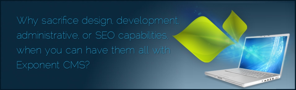 Why Sacrifice Design, Development, Administrative or SEO Capabilities When You Can Have them All With Exponent CMS?